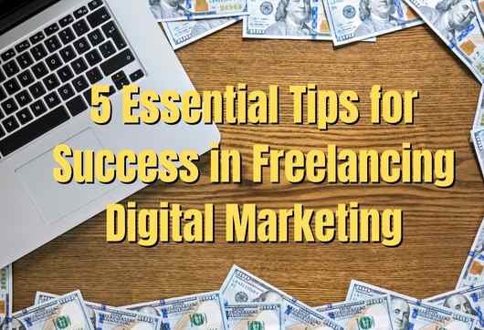 5 Essential Tips for Success in Freelancing Digital Marketing